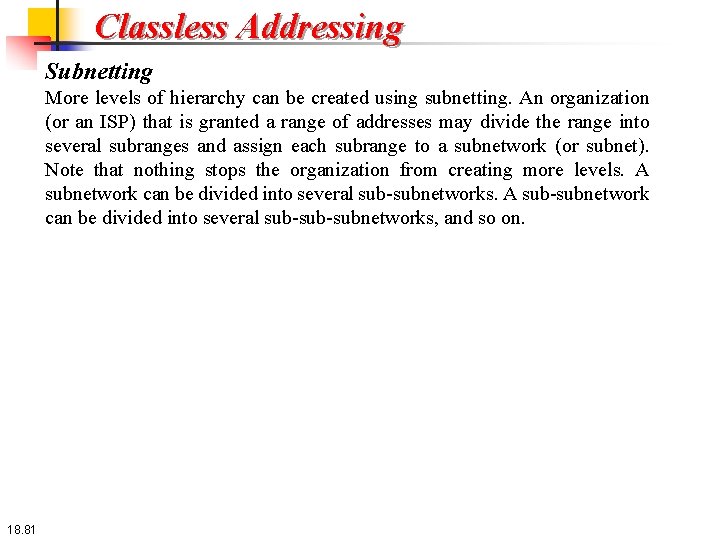 Classless Addressing Subnetting More levels of hierarchy can be created using subnetting. An organization