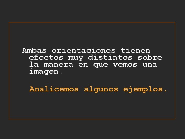 Ambas orientaciones tienen efectos muy distintos sobre la manera en que vemos una imagen. Ambas orientaciones tienen efectos muy distintos sobre la manera en que vemos una imagen.