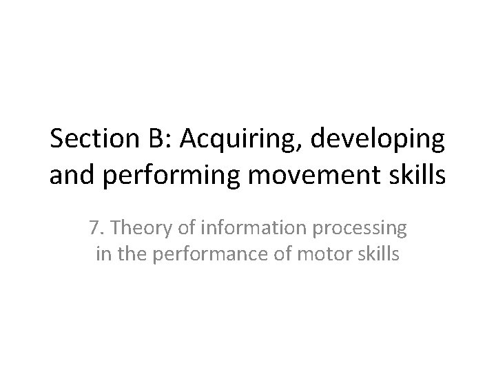 Section B: Acquiring, developing and performing movement skills 7. Theory of information processing in