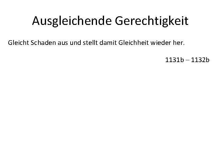 Ausgleichende Gerechtigkeit Gleicht Schaden aus und stellt damit Gleichheit wieder her. 1131 b –