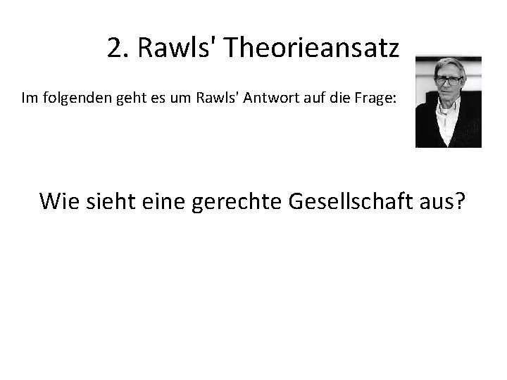 2. Rawls' Theorieansatz Im folgenden geht es um Rawls' Antwort auf die Frage: Wie