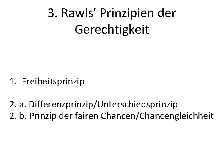 3. Rawls' Prinzipien der Gerechtigkeit 1. Freiheitsprinzip 2. a. Differenzprinzip/Unterschiedsprinzip 2. b. Prinzip der