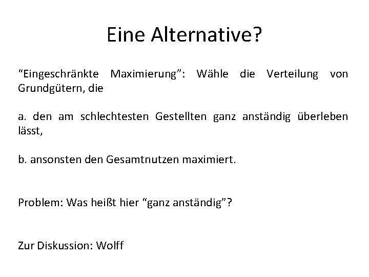 Eine Alternative? “Eingeschränkte Maximierung”: Wähle die Verteilung von Grundgütern, die a. den am schlechtesten