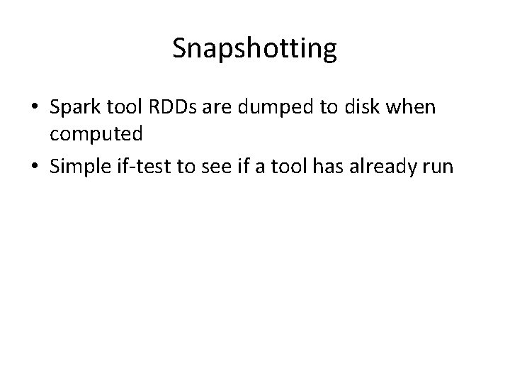 Snapshotting • Spark tool RDDs are dumped to disk when computed • Simple if-test