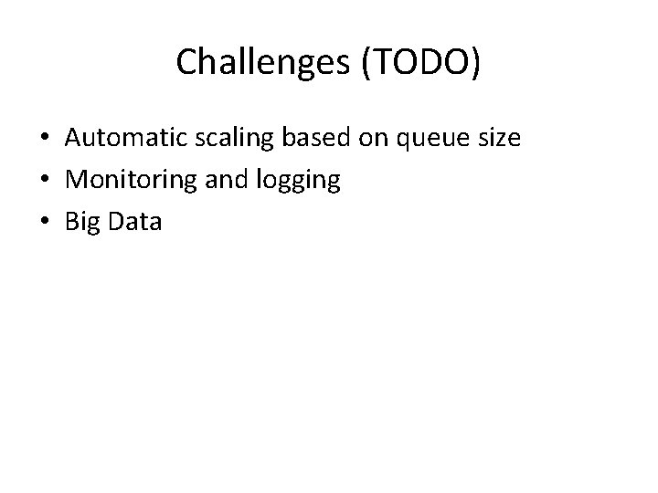 Challenges (TODO) • Automatic scaling based on queue size • Monitoring and logging •