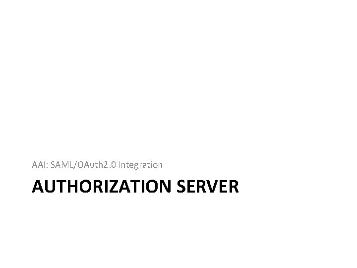 AAI: SAML/OAuth 2. 0 Integration AUTHORIZATION SERVER 