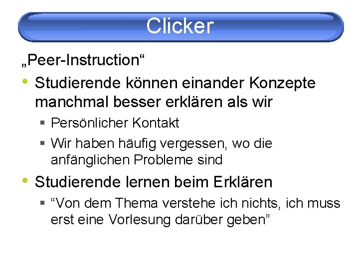 Clicker „Peer-Instruction“ • Studierende können einander Konzepte manchmal besser erklären als wir § Persönlicher