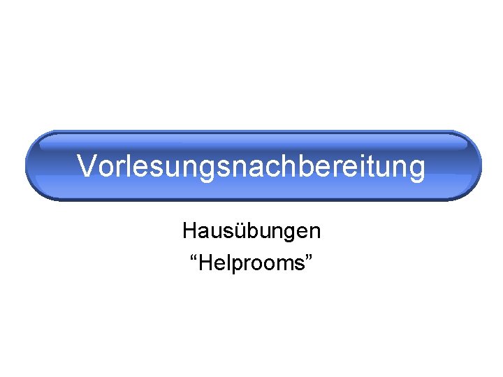 Vorlesungsnachbereitung Hausübungen “Helprooms” 