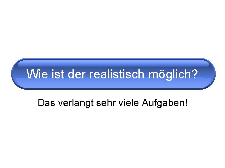 Wie ist der realistisch möglich? Das verlangt sehr viele Aufgaben! 