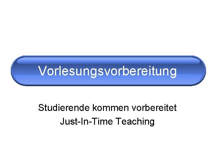 Vorlesungsvorbereitung Studierende kommen vorbereitet Just-In-Time Teaching 