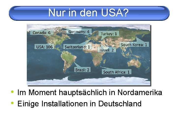 Nur in den USA? • Im Moment hauptsächlich in Nordamerika • Einige Installationen in