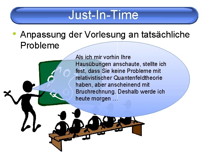 Just-In-Time • Anpassung der Vorlesung an tatsächliche Probleme Als ich mir vorhin Ihre Hausübungen