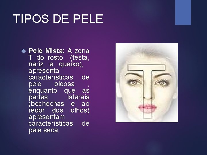 TIPOS DE PELE Pele Mista: A zona T do rosto (testa, nariz e queixo),