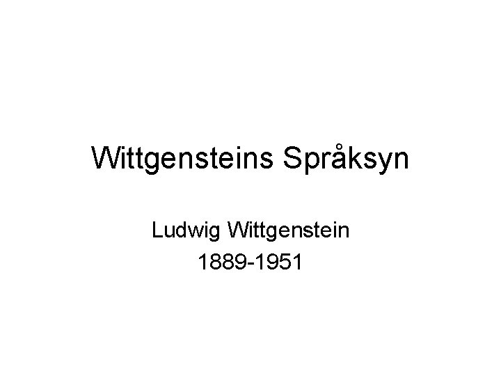 Wittgensteins Språksyn Ludwig Wittgenstein 1889 -1951 