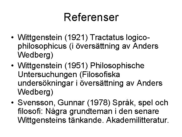 Referenser • Wittgenstein (1921) Tractatus logicophilosophicus (i översättning av Anders Wedberg) • Wittgenstein (1951)