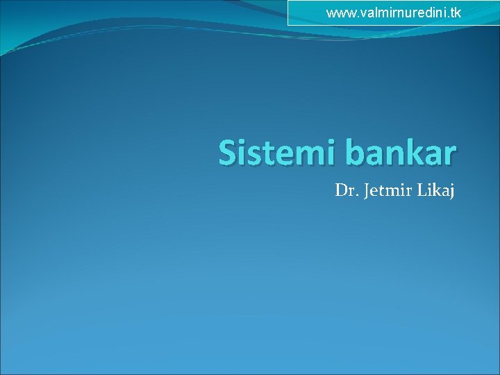www. valmirnuredini. tk Sistemi bankar Dr. Jetmir Likaj 