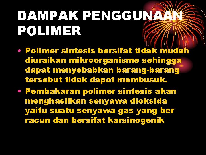 DAMPAK PENGGUNAAN POLIMER • Polimer sintesis bersifat tidak mudah diuraikan mikroorganisme sehingga dapat menyebabkan