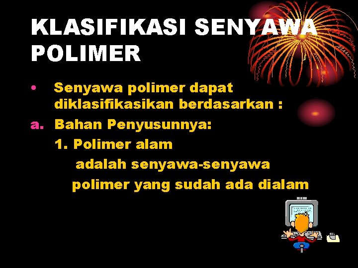 KLASIFIKASI SENYAWA POLIMER • Senyawa polimer dapat diklasifikasikan berdasarkan : a. Bahan Penyusunnya: 1.