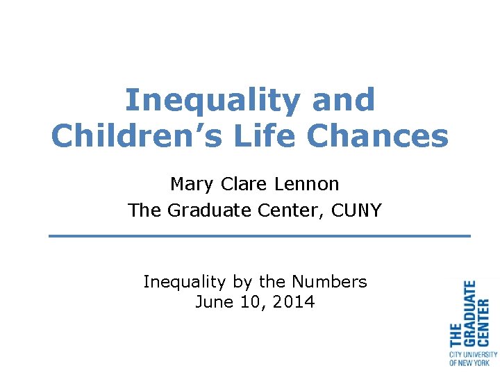 Inequality and Children’s Life Chances Mary Clare Lennon The Graduate Center, CUNY Inequality by