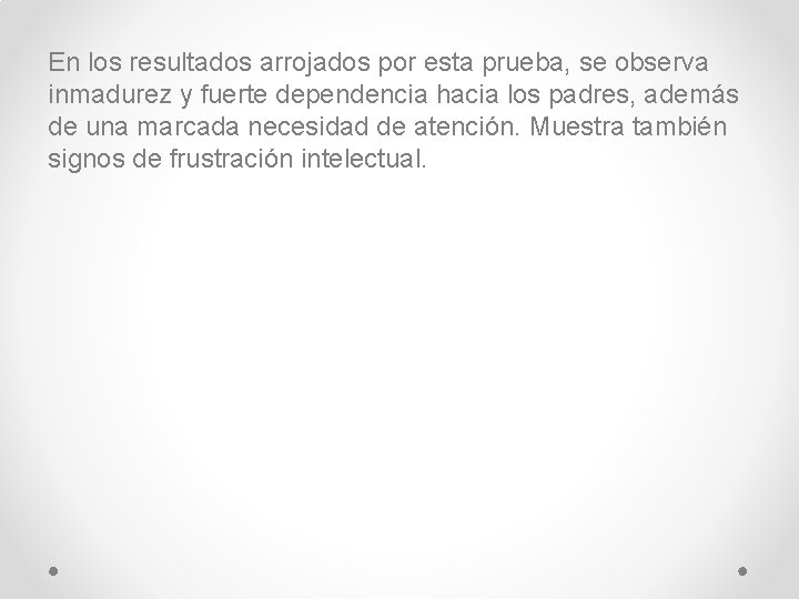 En los resultados arrojados por esta prueba, se observa inmadurez y fuerte dependencia hacia