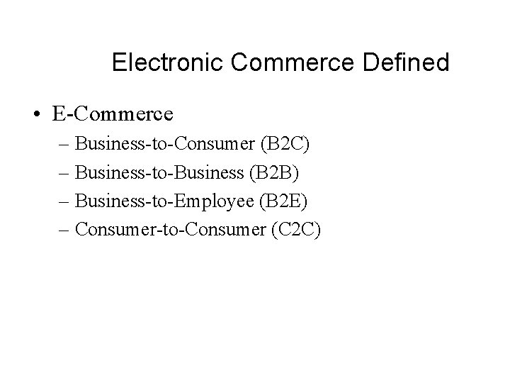 Electronic Commerce Defined • E-Commerce – Business-to-Consumer (B 2 C) – Business-to-Business (B 2