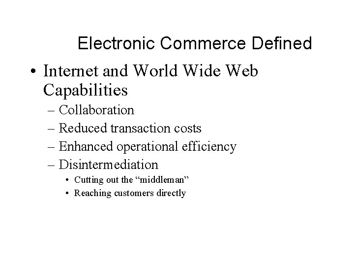 Electronic Commerce Defined • Internet and World Wide Web Capabilities – Collaboration – Reduced