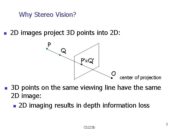 Why Stereo Vision? n 2 D images project 3 D points into 2 D: