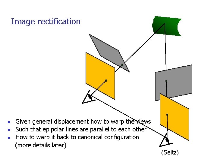 Image rectification n Given general displacement how to warp the views Such that epipolar