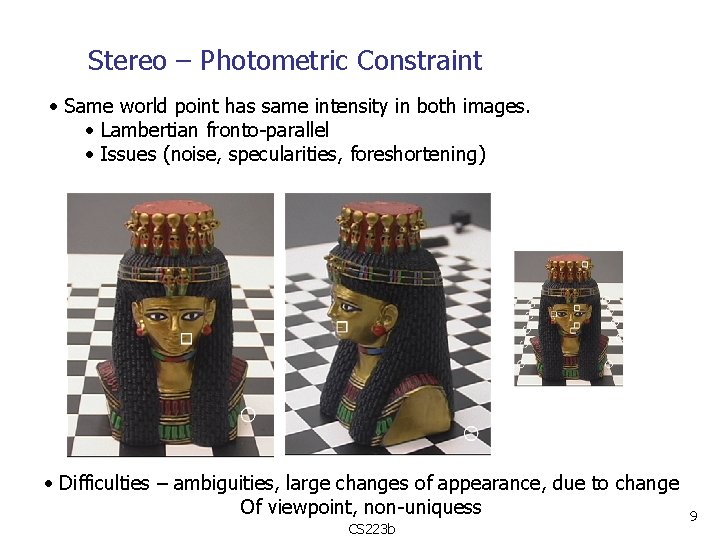 Stereo – Photometric Constraint • Same world point has same intensity in both images.