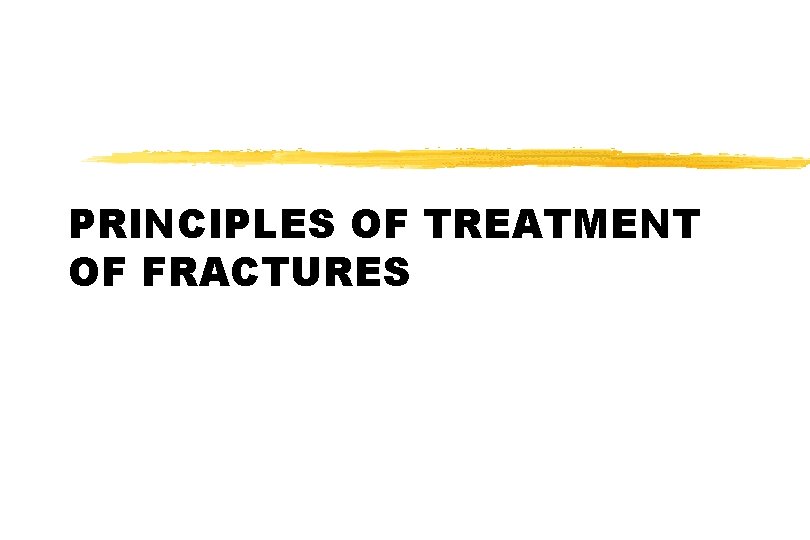 PRINCIPLES OF TREATMENT OF FRACTURES PRINCIPLES OF TREATMENT OF FRACTURES