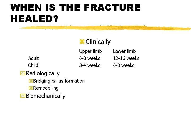 WHEN IS THE FRACTURE HEALED? z Clinically Adult Child Upper limb 6 -8 weeks WHEN IS THE FRACTURE HEALED? z Clinically Adult Child Upper limb 6 -8 weeks