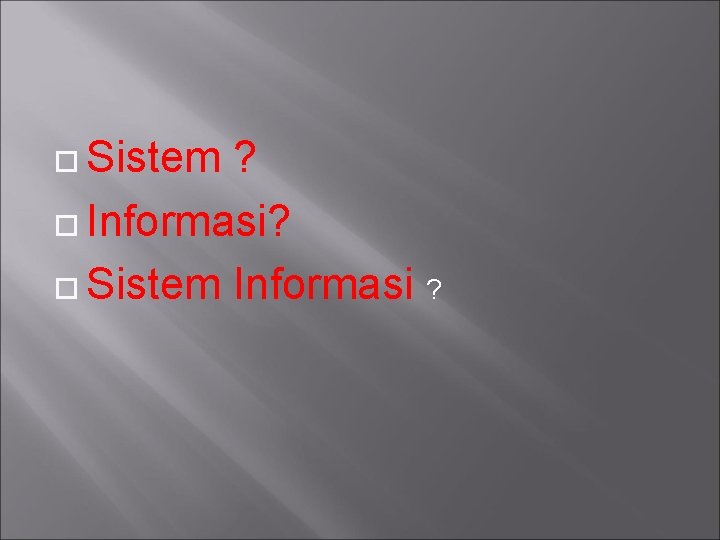  Sistem ? Informasi? Sistem Informasi ? 