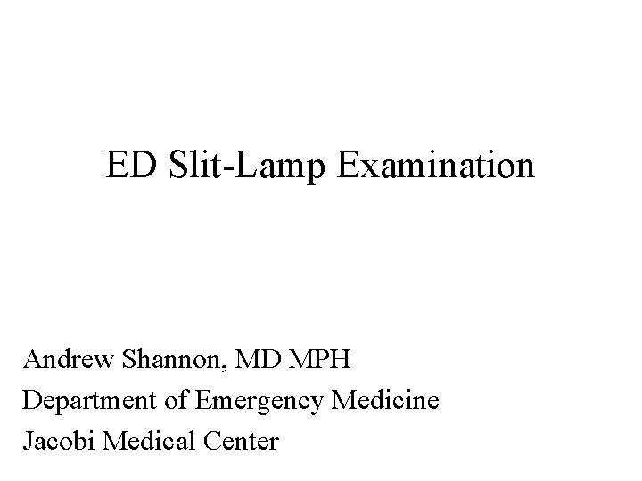 ED Slit-Lamp Examination Andrew Shannon, MD MPH Department of Emergency Medicine Jacobi Medical Center