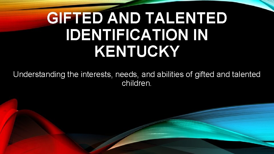 GIFTED AND TALENTED IDENTIFICATION IN KENTUCKY Understanding the interests, needs, and abilities of gifted
