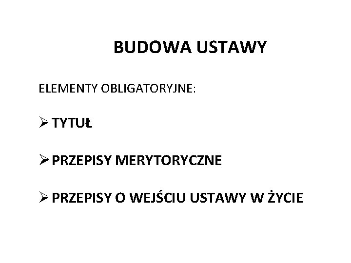 BUDOWA USTAWY ELEMENTY OBLIGATORYJNE: Ø TYTUŁ Ø PRZEPISY MERYTORYCZNE Ø PRZEPISY O WEJŚCIU USTAWY