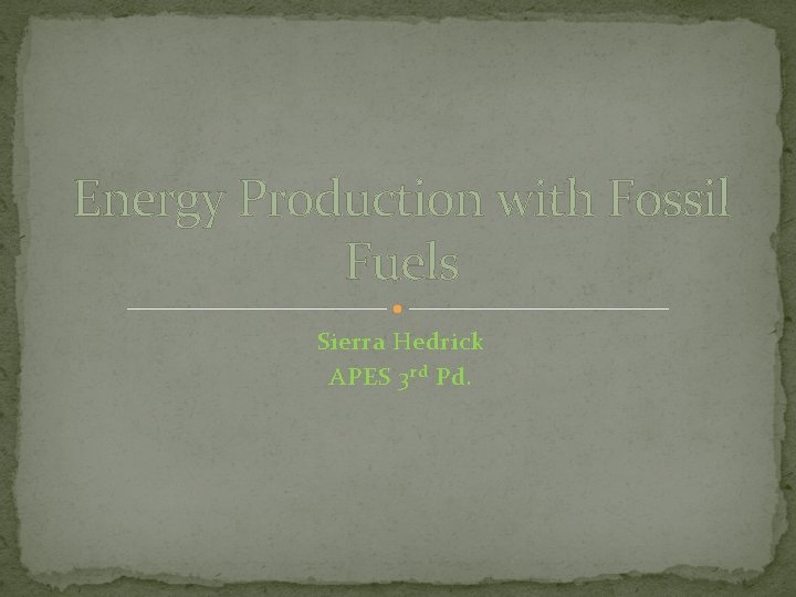 Energy Production with Fossil Fuels Sierra Hedrick APES 3 rd Pd. 