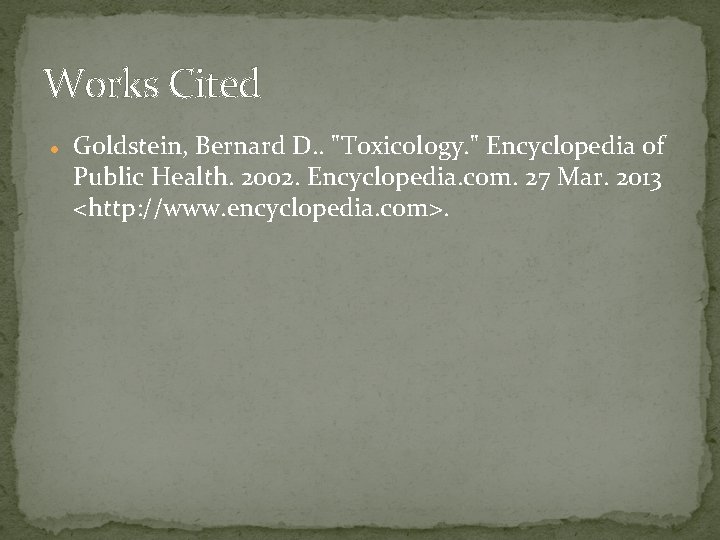 Works Cited Goldstein, Bernard D. . "Toxicology. " Encyclopedia of Public Health. 2002. Encyclopedia.