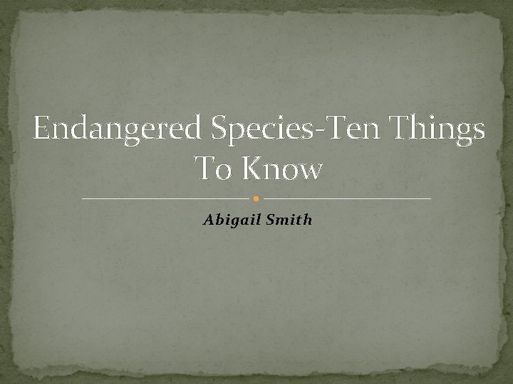 Endangered Species-Ten Things To Know Abigail Smith 