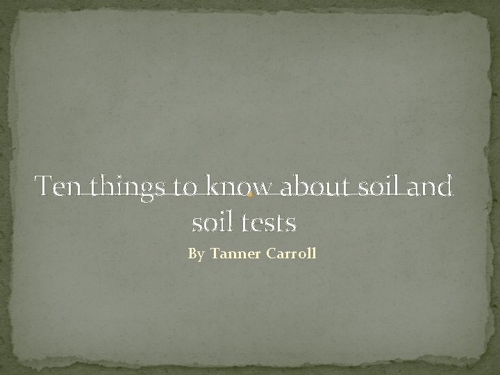 Ten things to know about soil and soil tests By Tanner Carroll 