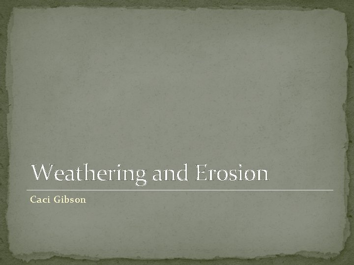 Weathering and Erosion Caci Gibson 