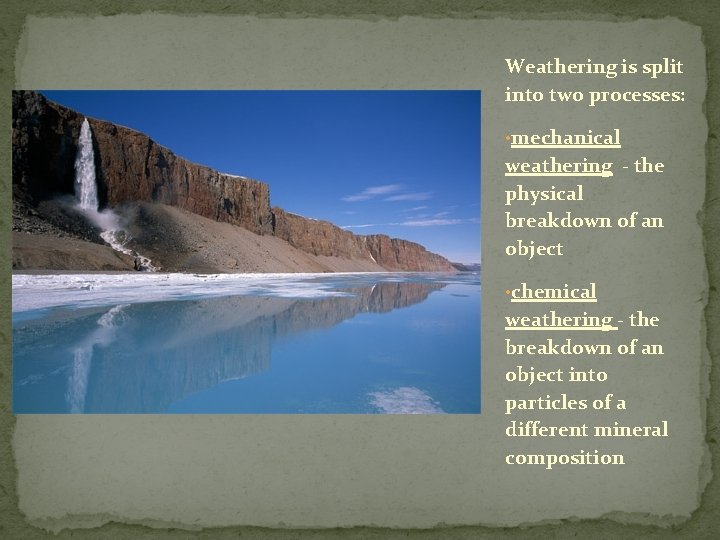 Weathering is split into two processes: • mechanical weathering - the physical breakdown of