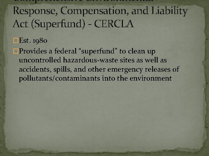 Comprehensive Environmental Response, Compensation, and Liability Act (Superfund) - CERCLA �Est. 1980 �Provides a