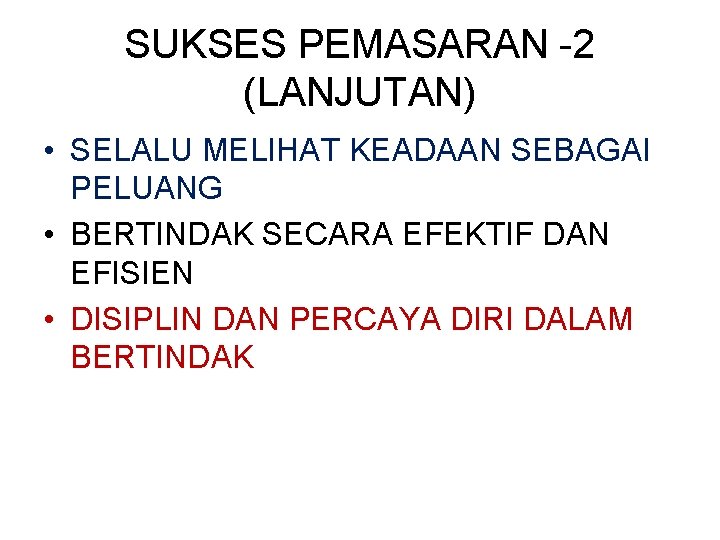 SUKSES PEMASARAN -2 (LANJUTAN) • SELALU MELIHAT KEADAAN SEBAGAI PELUANG • BERTINDAK SECARA EFEKTIF