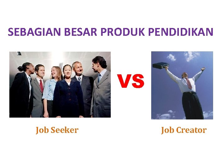 SEBAGIAN BESAR PRODUK PENDIDIKAN VS Job Seeker Job Creator 