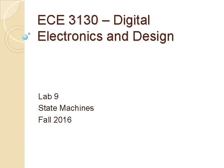 ECE 3130 – Digital Electronics and Design Lab 9 State Machines Fall 2016 