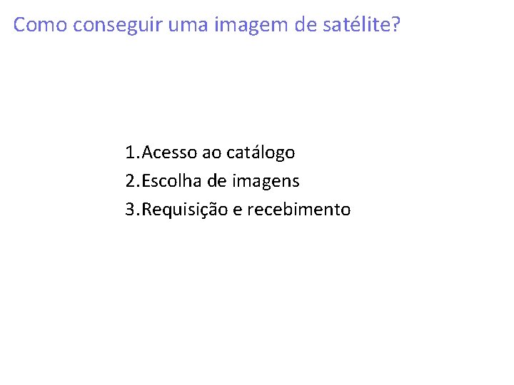 Como conseguir uma imagem de satélite? 1. Acesso ao catálogo 2. Escolha de imagens