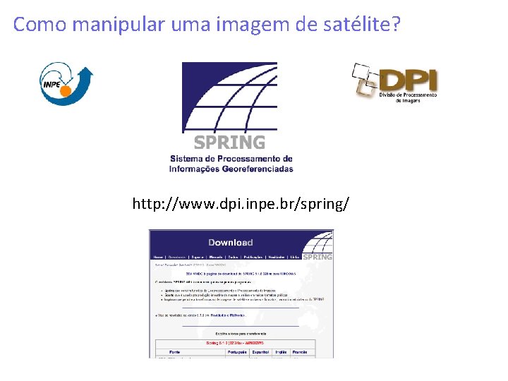 Como manipular uma imagem de satélite? http: //www. dpi. inpe. br/spring/ Como manipular uma imagem de satélite? http: //www. dpi. inpe. br/spring/