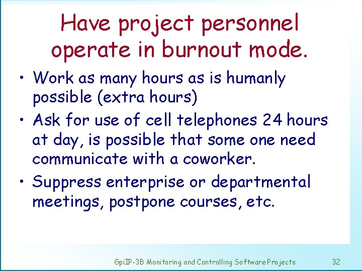 Have project personnel operate in burnout mode. • Work as many hours as is