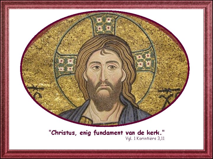 "Christus, enig fundament van de kerk. " Vgl. 1 Korintiërs 3, 11 