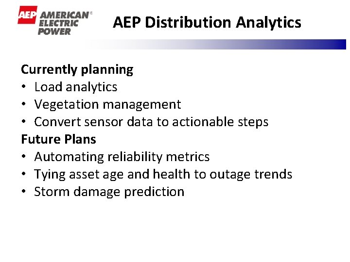 AEP Distribution Analytics Currently planning • Load analytics • Vegetation management • Convert sensor AEP Distribution Analytics Currently planning • Load analytics • Vegetation management • Convert sensor